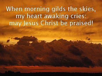 sunrise, text: When morning gilds the skies / my heart awaking cries: / may Jesus Christ be praised